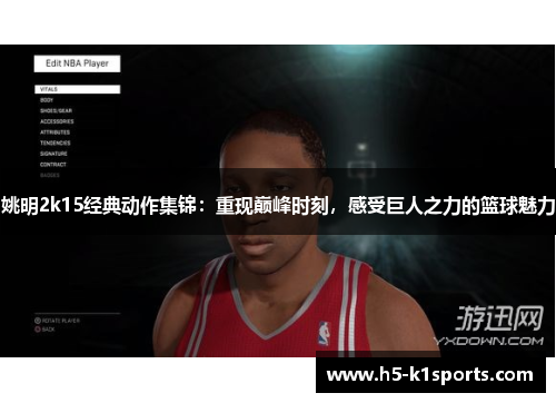 姚明2k15经典动作集锦：重现巅峰时刻，感受巨人之力的篮球魅力