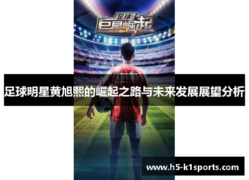 足球明星黄旭熙的崛起之路与未来发展展望分析