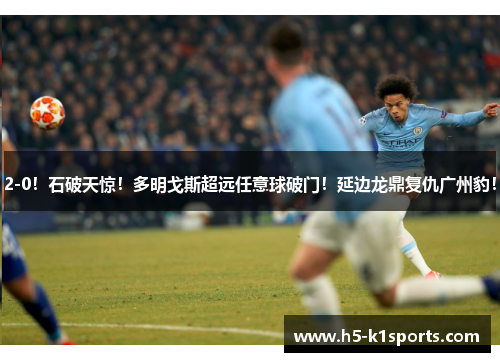 2-0！石破天惊！多明戈斯超远任意球破门！延边龙鼎复仇广州豹！