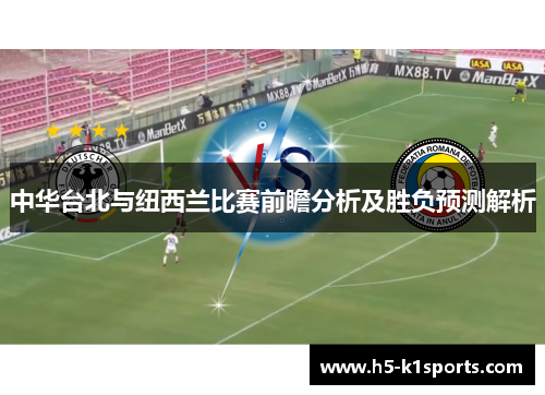 中华台北与纽西兰比赛前瞻分析及胜负预测解析