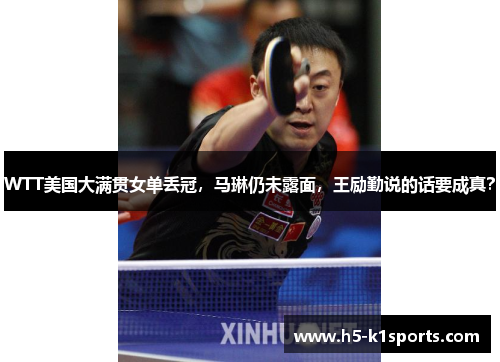 WTT美国大满贯女单丢冠，马琳仍未露面，王励勤说的话要成真？