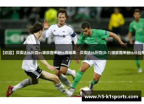 【欧冠】贝雷达比历克vs波兹南莱赫比赛结果：贝雷达比历克(0-1)波兹南莱赫比分战报