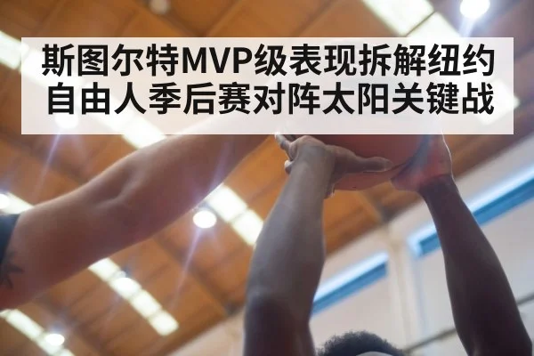 斯图尔特MVP级表现拆解纽约自由人季后赛对阵太阳关键战