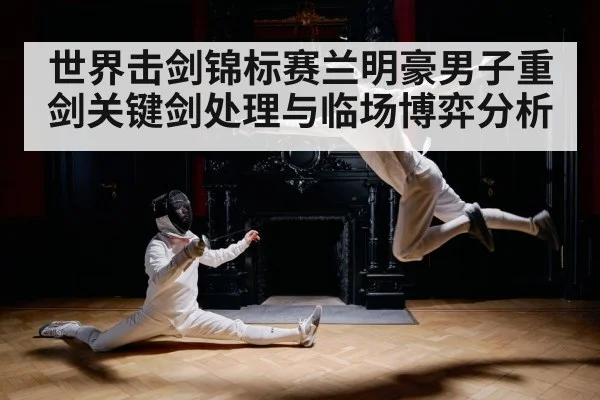 世界击剑锦标赛兰明豪男子重剑关键剑处理与临场博弈分析