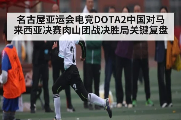 名古屋亚运会电竞DOTA2中国对马来西亚决赛肉山团战决胜局关键复盘